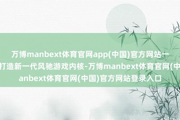 万博manbext体育官网app(中国)官方网站一加16还深度聚首高通打造新一代风驰游戏内核-万博manbext体育官网(中国)官方网站登录入口