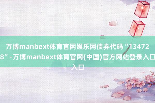 万博manbext体育官网娱乐网债券代码“134728”-万博manbext体育官网(中国)官方网站登录入口