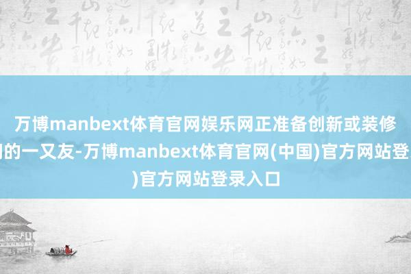 万博manbext体育官网娱乐网正准备创新或装修卫生间的一又友-万博manbext体育官网(中国)官方网站登录入口
