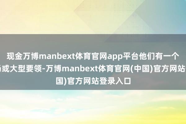 现金万博manbext体育官网app平台他们有一个大型工场或大型要领-万博manbext体育官网(中国)官方网站登录入口