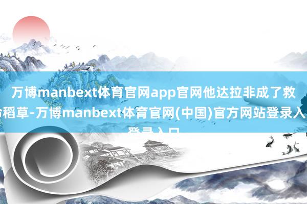 万博manbext体育官网app官网他达拉非成了救命稻草-万博manbext体育官网(中国)官方网站登录入口
