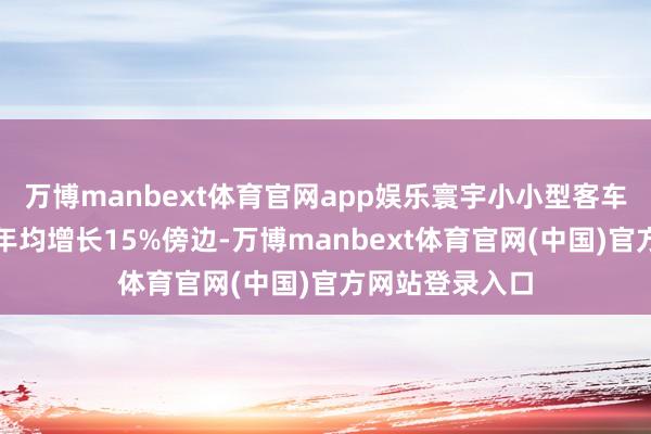 万博manbext体育官网app娱乐寰宇小小型客车短租阛阓限度年均增长15%傍边-万博manbext体育官网(中国)官方网站登录入口